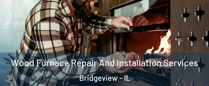  Wood Furnace Repair And Installation Services Bridgeview - IL